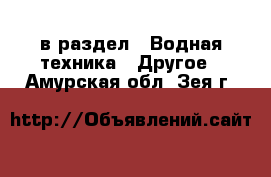  в раздел : Водная техника » Другое . Амурская обл.,Зея г.